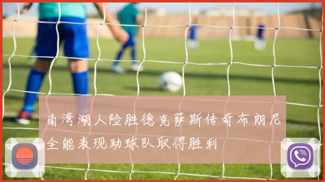 南湾湖人险胜德克萨斯传奇布朗尼全能表现助球队取得胜利