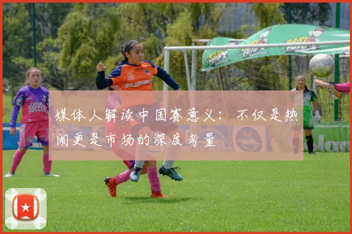 媒体人解读中国赛意义：不仅是热闹更是市场的深度考量