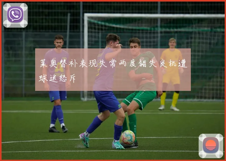 莱奥替补表现失常两度错失良机遭球迷怒斥