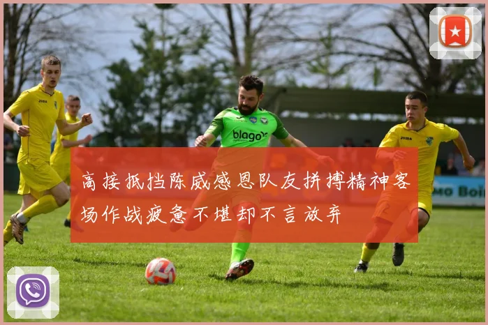 高接抵挡陈威感恩队友拼搏精神客场作战疲惫不堪却不言放弃