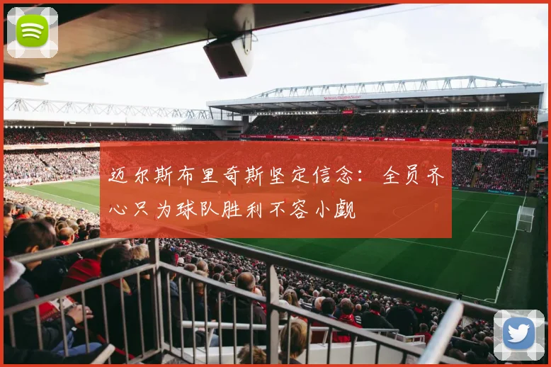 迈尔斯布里奇斯坚定信念：全员齐心只为球队胜利不容小觑