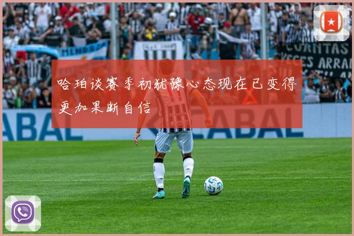 哈珀谈赛季初犹豫心态现在已变得更加果断自信