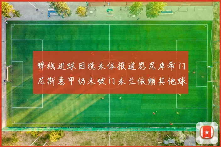 锋线进球困境米体报道恩昆库希门尼斯意甲仍未破门米兰依赖其他球员得分