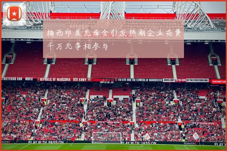 梅西印度见面会引发热潮企业花费千万元争相参与