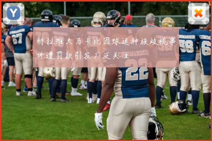 特拉维夫马卡比因球迷种族歧视事件遭罚款引发广泛关注