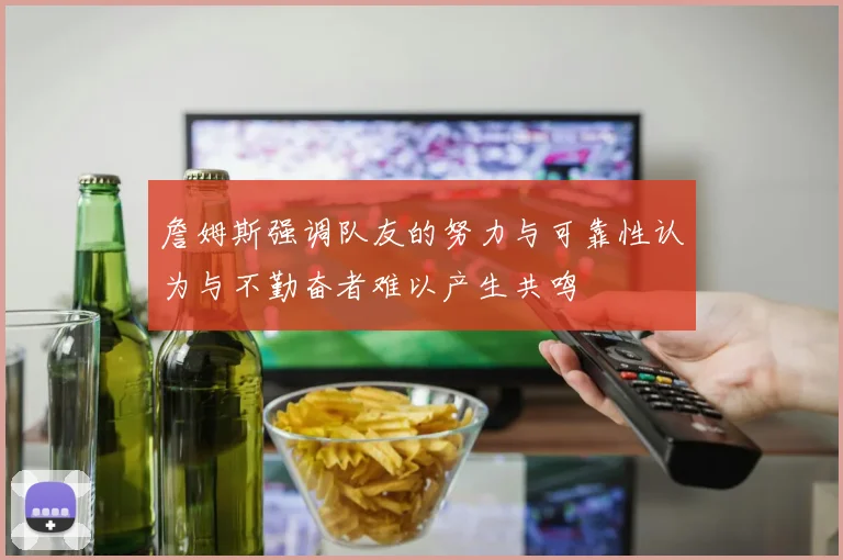 詹姆斯强调队友的努力与可靠性认为与不勤奋者难以产生共鸣