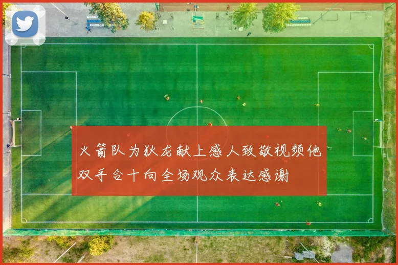 火箭队为狄龙献上感人致敬视频他双手合十向全场观众表达感谢