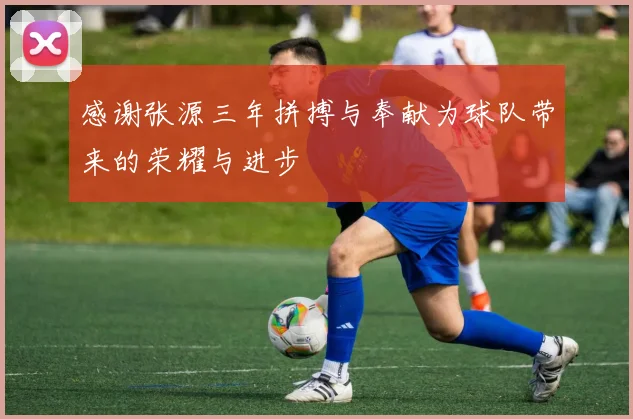 感谢张源三年拼搏与奉献为球队带来的荣耀与进步