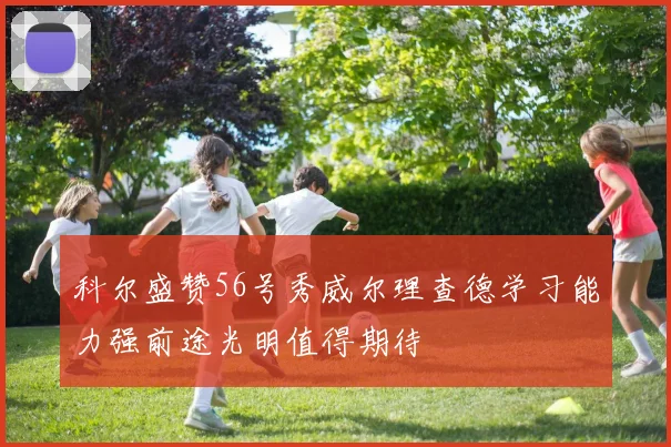 科尔盛赞56号秀威尔理查德学习能力强前途光明值得期待