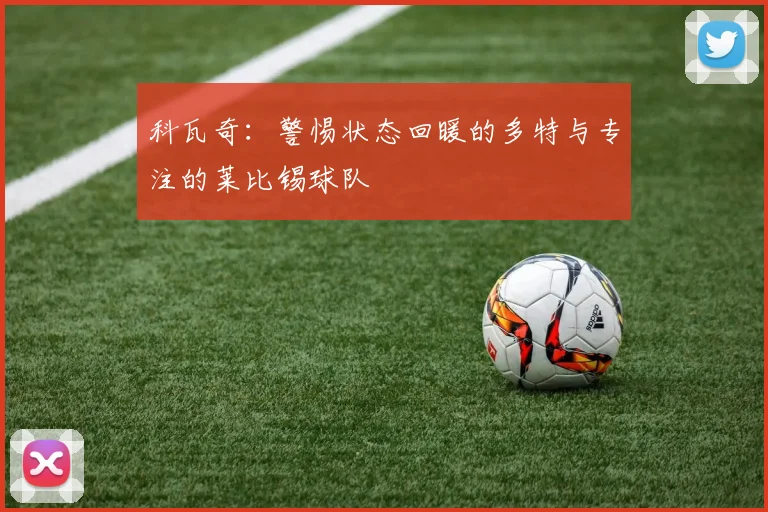 科瓦奇：警惕状态回暖的多特与专注的莱比锡球队