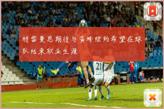 特雷曼恩期待与黄蜂续约希望在球队结束职业生涯