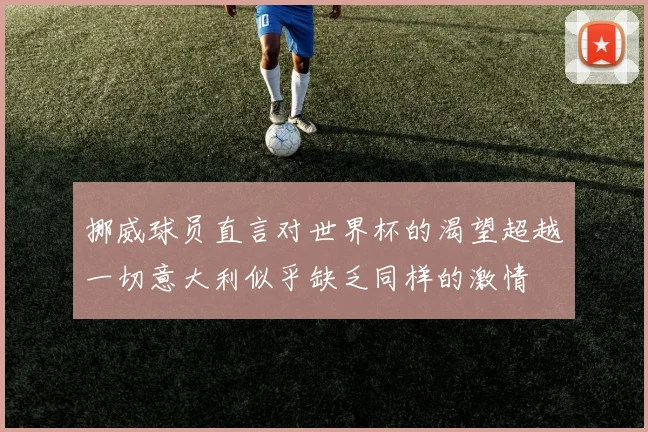 挪威球员直言对世界杯的渴望超越一切意大利似乎缺乏同样的激情