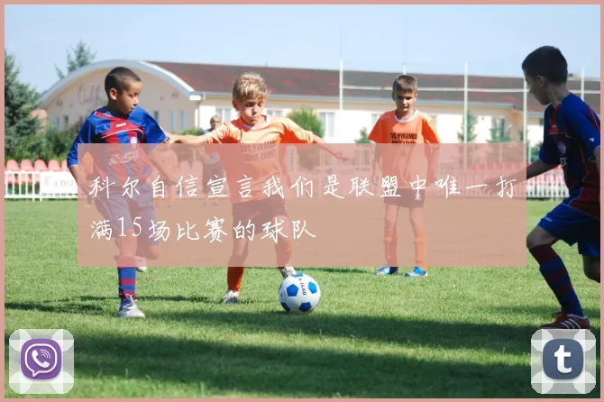 科尔自信宣言我们是联盟中唯一打满15场比赛的球队