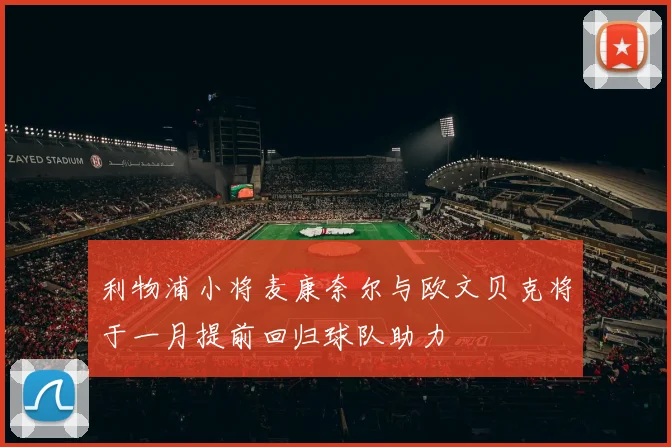 利物浦小将麦康奈尔与欧文贝克将于一月提前回归球队助力