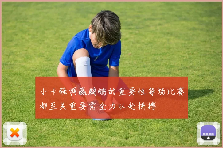 小卡强调赢鹈鹕的重要性每场比赛都至关重要需全力以赴拼搏