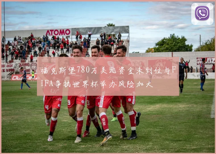 福克斯堡780万美元资金未到位与FIFA争执世界杯举办风险加大