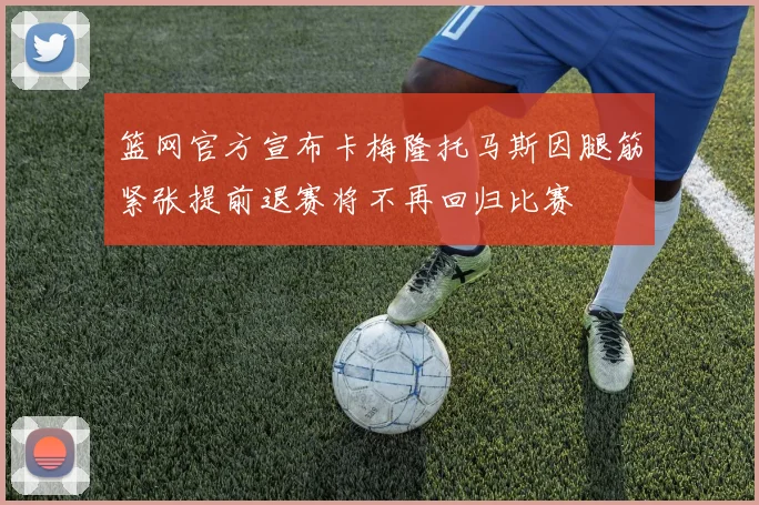 篮网官方宣布卡梅隆托马斯因腿筋紧张提前退赛将不再回归比赛