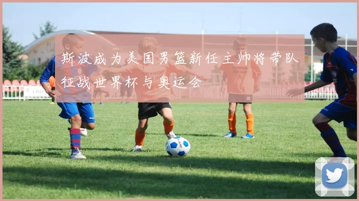斯波成为美国男篮新任主帅将带队征战世界杯与奥运会